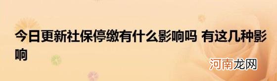 今日更新社保停缴有什么影响吗有这几种影响