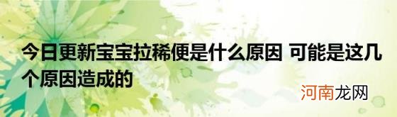 今日更新宝宝拉稀便是什么原因可能是这几个原因造成的