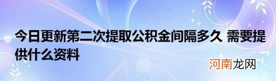 今日更新第二次提取公积金间隔多久需要提供什么资料