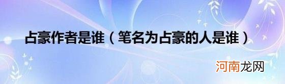 笔名为占豪的人是谁 占豪作者是谁