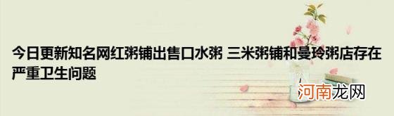 今日更新知名网红粥铺出售口水粥三米粥铺和曼玲粥店存在严重卫生问题