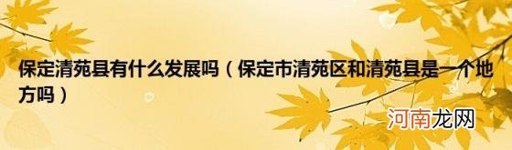 保定市清苑区和清苑县是一个地方吗 保定清苑县有什么发展吗