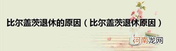 比尔盖茨退休原因 比尔盖茨退休的原因