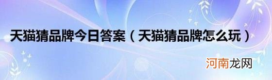 天猫猜品牌怎么玩 天猫猜品牌今日答案