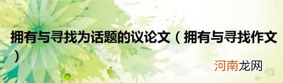 拥有与寻找作文 拥有与寻找为话题的议论文