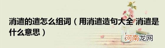 用消遣造句大全消遣是什么意思 消遣的遣怎么组词