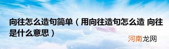 用向往造句怎么造向往是什么意思 向往怎么造句简单