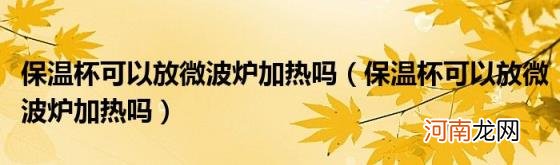 保温杯可以放微波炉加热吗 保温杯可以放微波炉加热吗