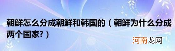 朝鲜为什么分成两个国家? 朝鲜怎么分成朝鲜和韩国的