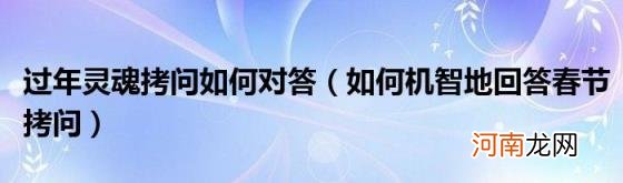 如何机智地回答春节拷问 过年灵魂拷问如何对答