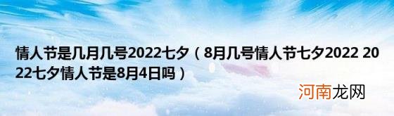 8月几号情人节七夕20222022七夕情人节是8月4日吗 情人节是几月几号2022七夕