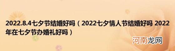 2022七夕情人节结婚好吗2022年在七夕节办婚礼好吗 2022.8.4七夕节结婚好吗