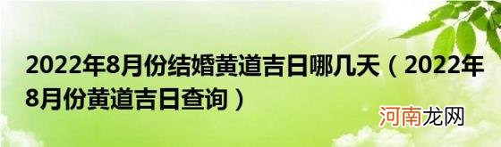 2022年8月份黄道吉日查询 2022年8月份结婚黄道吉日哪几天