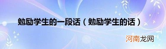 勉励学生的话 勉励学生的一段话