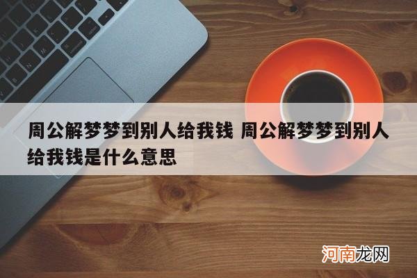 周公解梦梦到别人给我钱 周公解梦梦到别人给我钱是什么意思