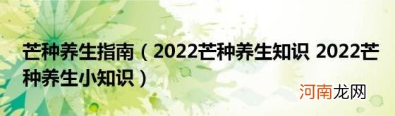 2022芒种养生知识2022芒种养生小知识 芒种养生指南