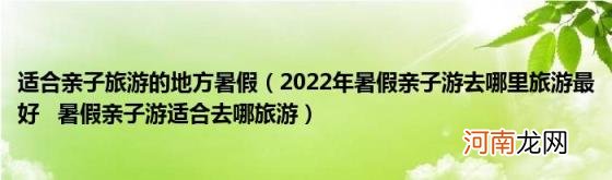 2022年暑假亲子游去哪里旅游最好暑假亲子游适合去哪旅游 适合亲子旅游的地方暑假