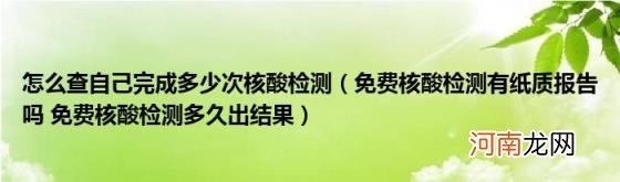 免费核酸检测有纸质报告吗免费核酸检测多久出结果 怎么查自己完成多少次核酸检测