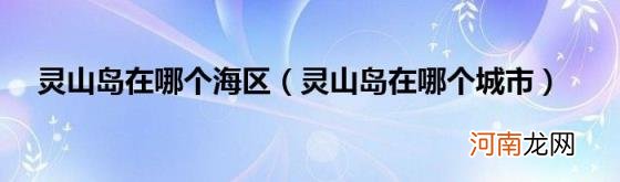 灵山岛在哪个城市 灵山岛在哪个海区