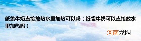 纸袋牛奶可以直接放水里加热吗 纸袋牛奶直接放热水里加热可以吗