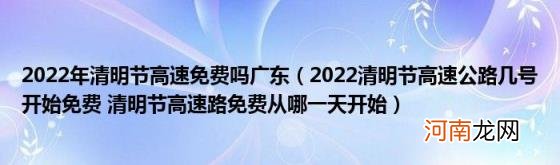 2022清明节高速公路几号开始免费清明节高速路免费从哪一天开始 2022年清明节高速免费吗广东