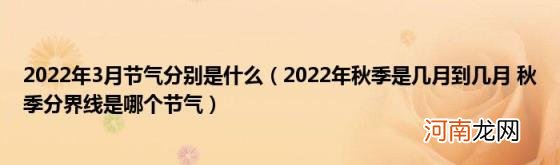 2022年秋季是几月到几月秋季分界线是哪个节气 2022年3月节气分别是什么