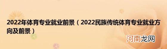 2022民族传统体育专业就业方向及前景 2022年体育专业就业前景