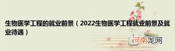 2022生物医学工程就业前景及就业待遇 生物医学工程的就业前景