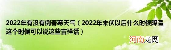 2022年末伏以后什么时候降温这个时候可以说这些吉祥话 2022年有没有倒春寒天气