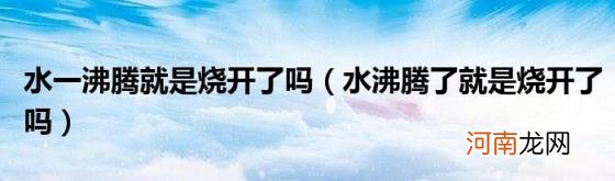 水沸腾了就是烧开了吗 水一沸腾就是烧开了吗