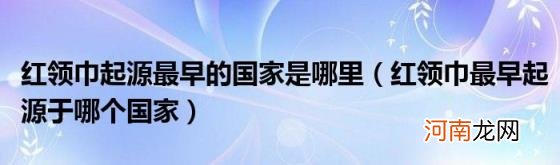红领巾最早起源于哪个国家 红领巾起源最早的国家是哪里