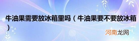 牛油果要不要放冰箱 牛油果需要放冰箱里吗