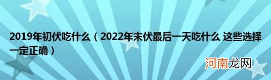 2022年末伏最后一天吃什么这些选择一定正确 2019年初伏吃什么