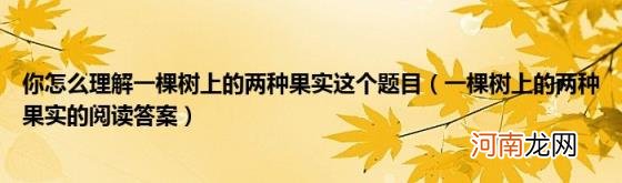 一棵树上的两种果实的阅读答案 你怎么理解一棵树上的两种果实这个题目