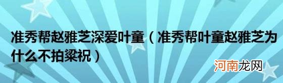 准秀帮叶童赵雅芝为什么不拍粱祝 准秀帮赵雅芝深爱叶童