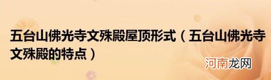 五台山佛光寺文殊殿的特点 五台山佛光寺文殊殿屋顶形式