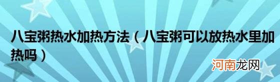 八宝粥可以放热水里加热吗 八宝粥热水加热方法