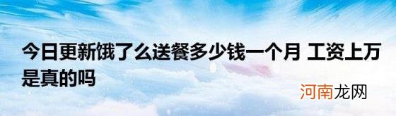 今日更新饿了么送餐多少钱一个月工资上万是真的吗