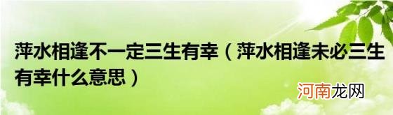 萍水相逢未必三生有幸什么意思 萍水相逢不一定三生有幸