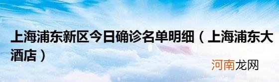 上海浦东大酒店 上海浦东新区今日确诊名单明细