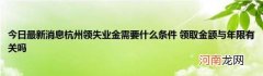 今日最新消息杭州领失业金需要什么条件领取金额与年限有关吗