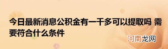 今日最新消息公积金有一千多可以提取吗需要符合什么条件