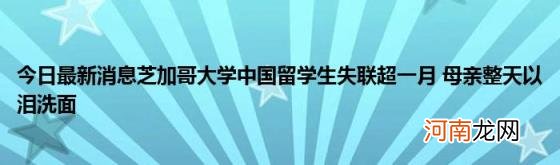 今日最新消息芝加哥大学中国留学生失联超一月母亲整天以泪洗面