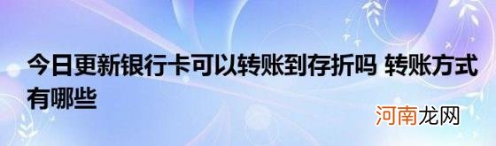 今日更新银行卡可以转账到存折吗转账方式有哪些