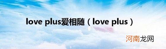 loveplus loveplus爱相随