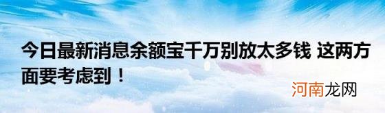 今日最新消息余额宝千万别放太多钱这两方面要考虑到！