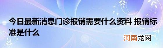 今日最新消息门诊报销需要什么资料报销标准是什么