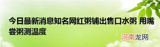 今日最新消息知名网红粥铺出售口水粥用嘴尝粥测温度
