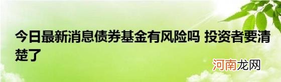 今日最新消息债券基金有风险吗投资者要清楚了