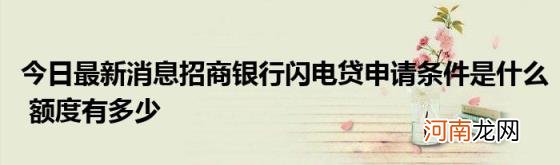 今日最新消息招商银行闪电贷申请条件是什么额度有多少
